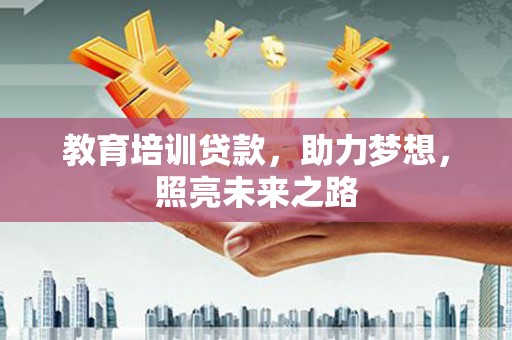 鄂城教育培训贷款，助力梦想，照亮未来之路
