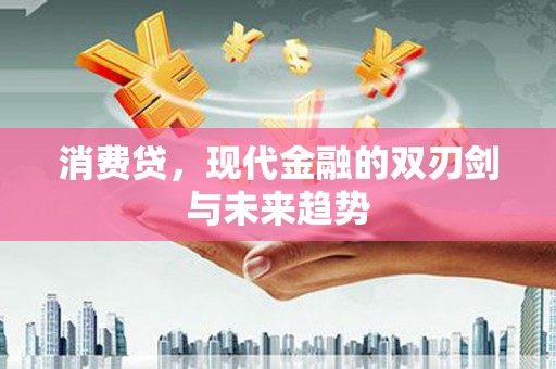 鄂城消费贷，现代金融的双刃剑与未来趋势
