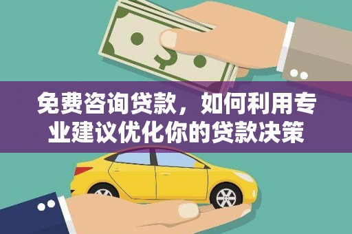 鄂城免费咨询贷款，如何利用专业建议优化你的贷款决策