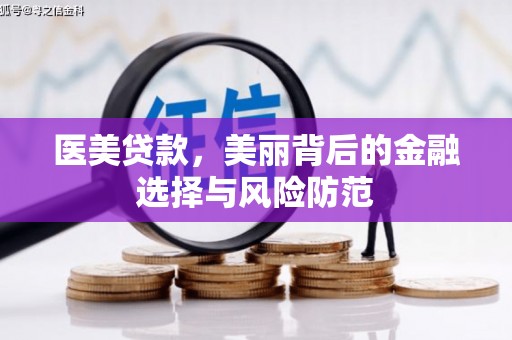 鄂城医美贷款，美丽背后的金融选择与风险防范